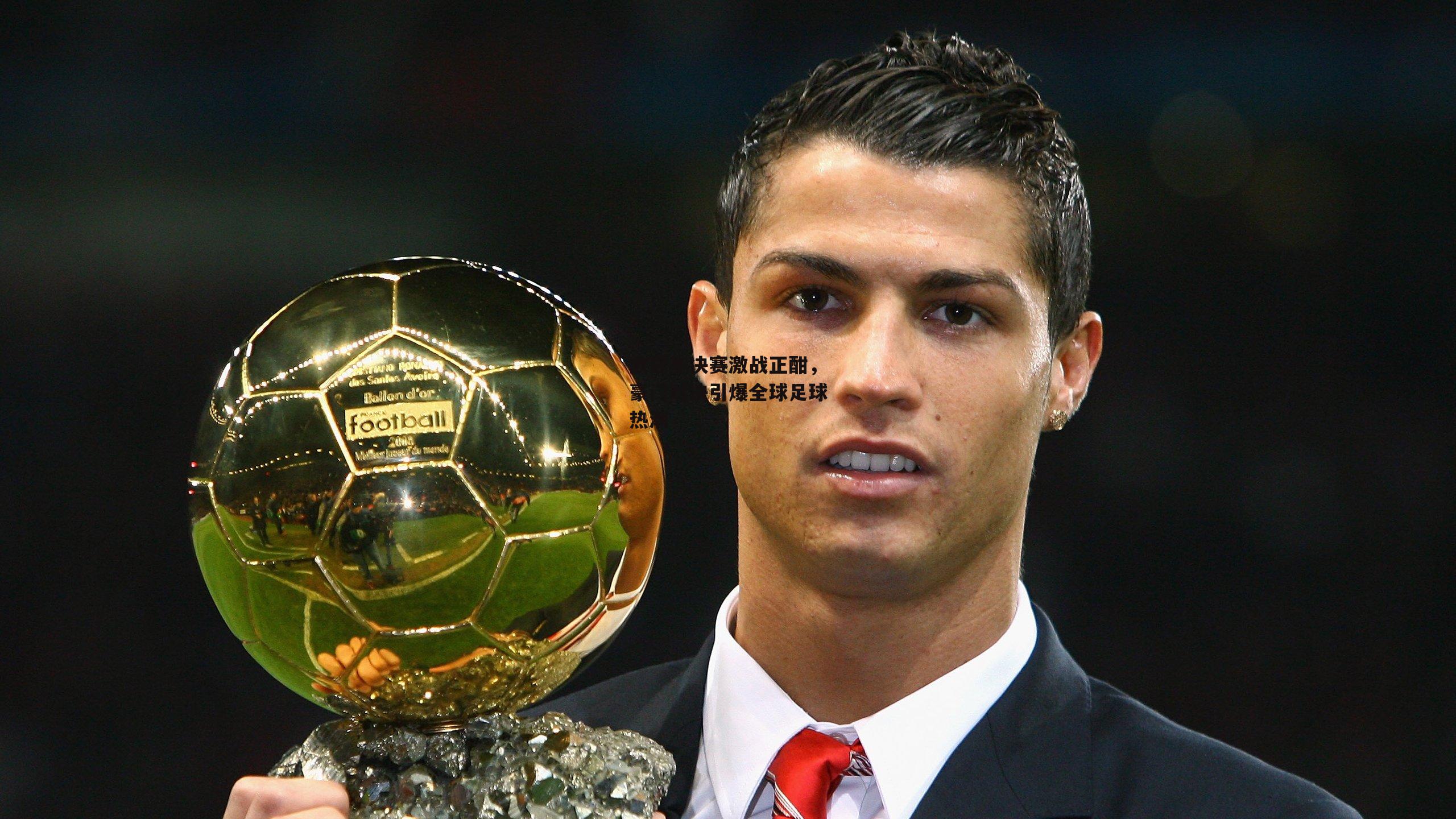 欧冠半决赛激战正酣，豪门对决引爆全球足球热潮