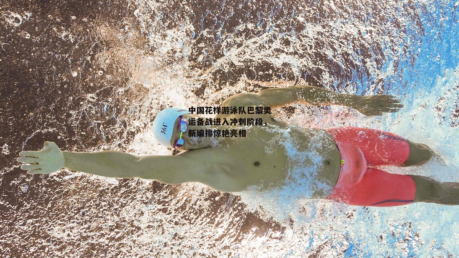 中国花样游泳队巴黎奥运备战进入冲刺阶段,新编排惊艳亮相