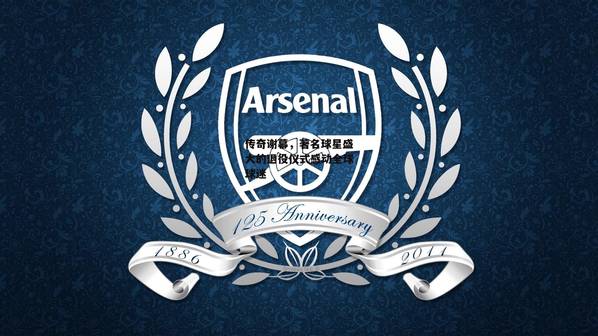 传奇谢幕,著名球星盛大的退役仪式感动全球球迷