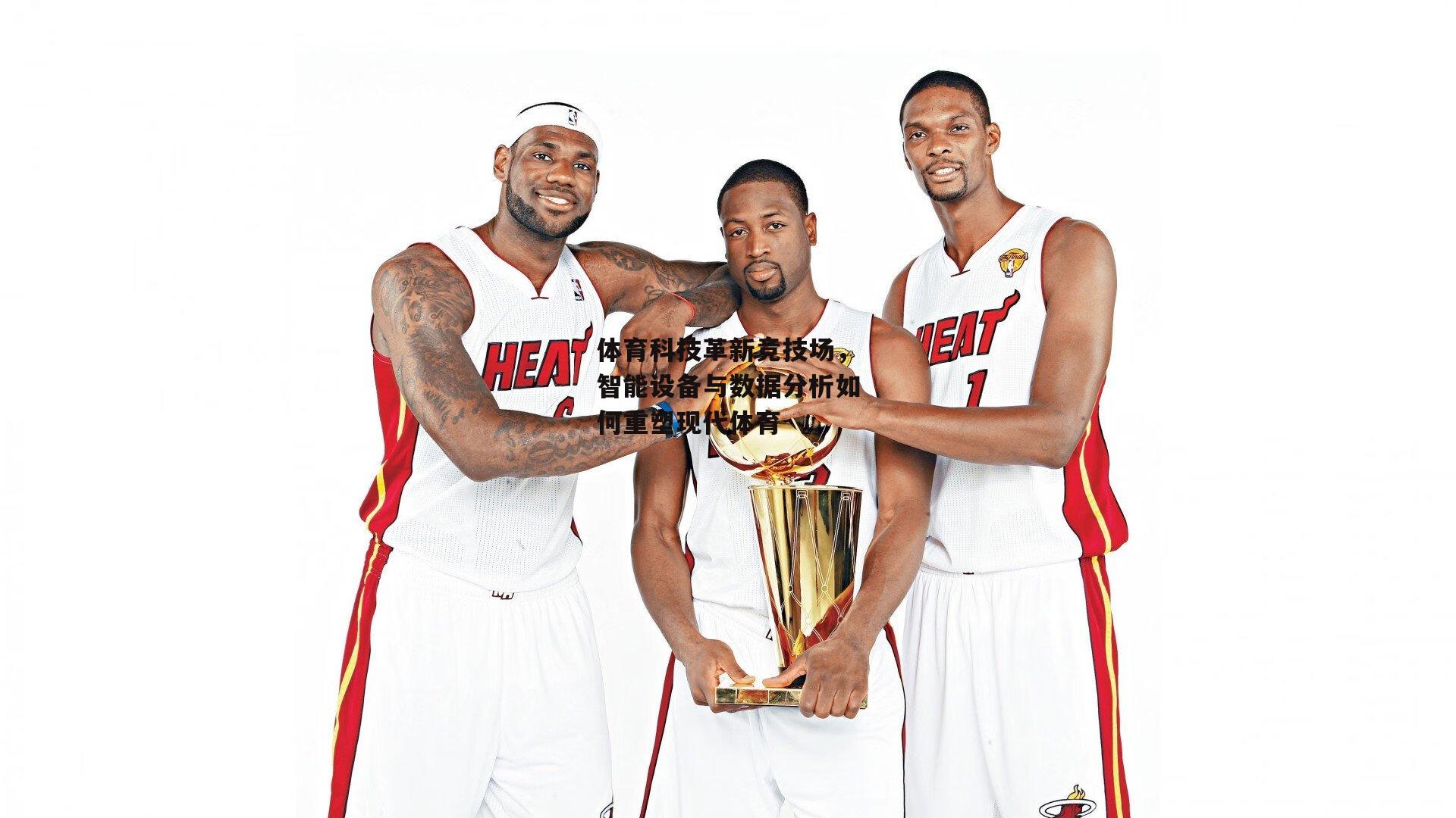 体育科技革新竞技场,智能设备与数据分析如何重塑现代体育