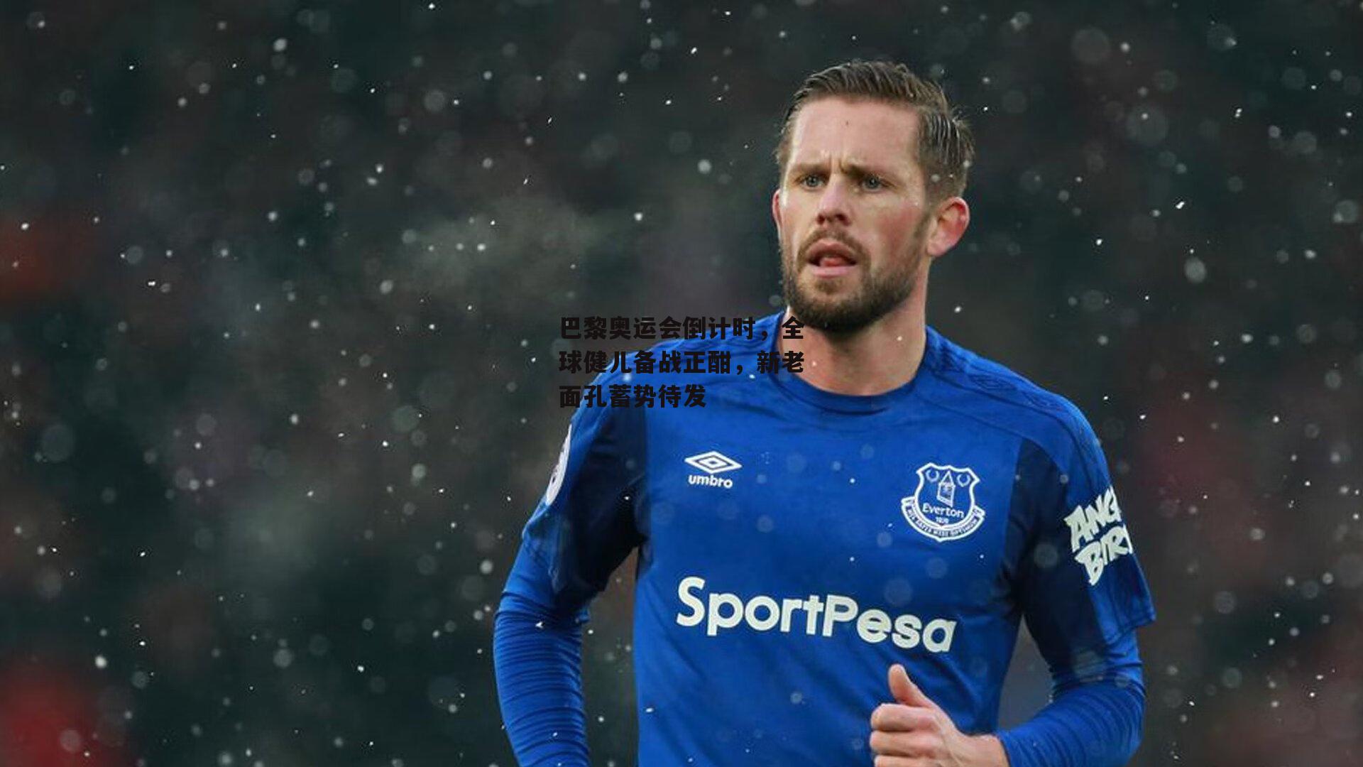 巴黎奥运会倒计时,全球健儿备战正酣,新老面孔蓄势待发