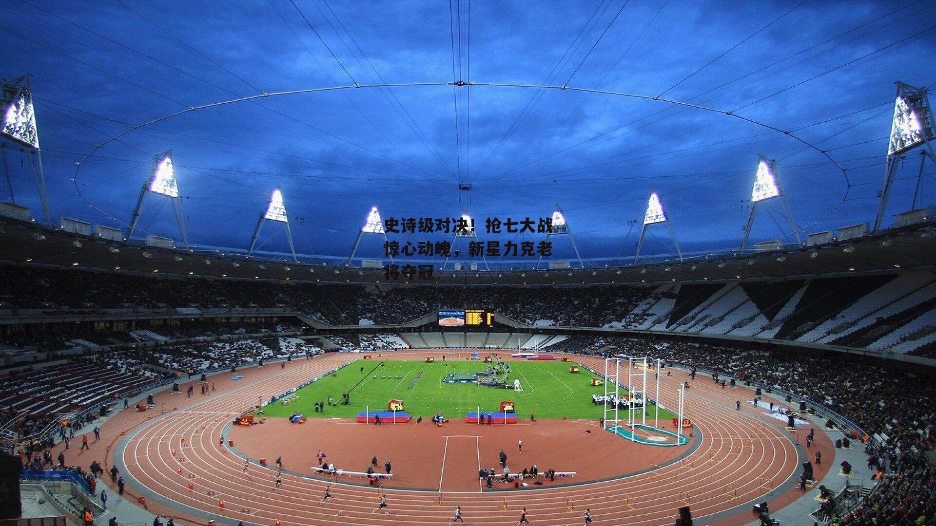 史诗级对决!抢七大战惊心动魄,新星力克老将夺冠