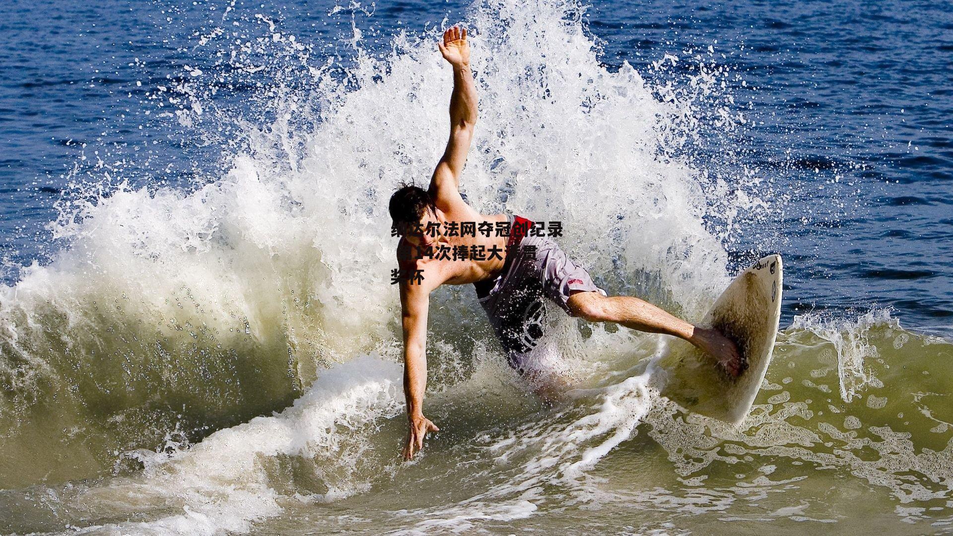 纳达尔法网夺冠创纪录 第14次捧起大满贯奖杯