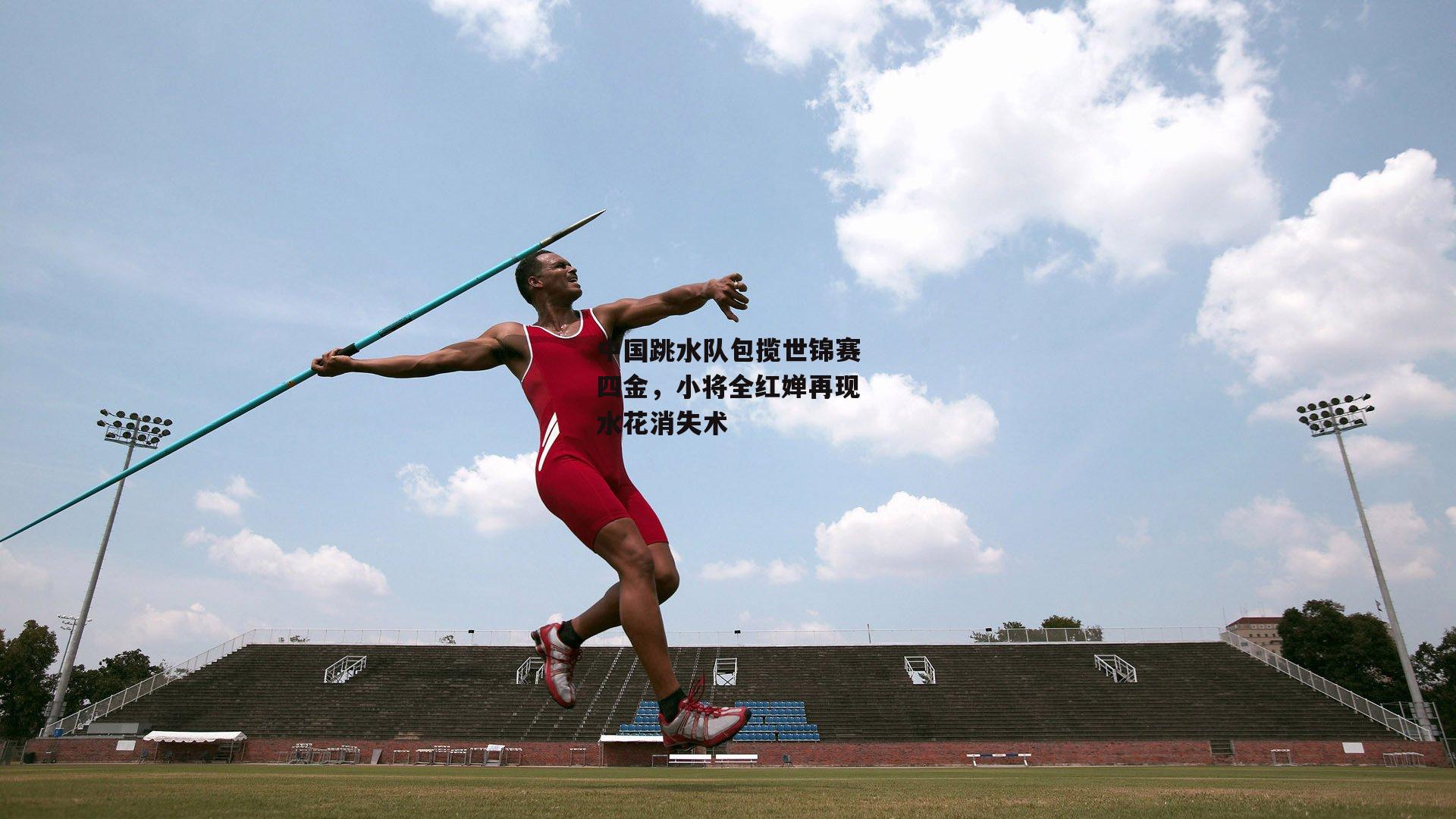 中国跳水队包揽世锦赛四金，小将全红婵再现水花消失术