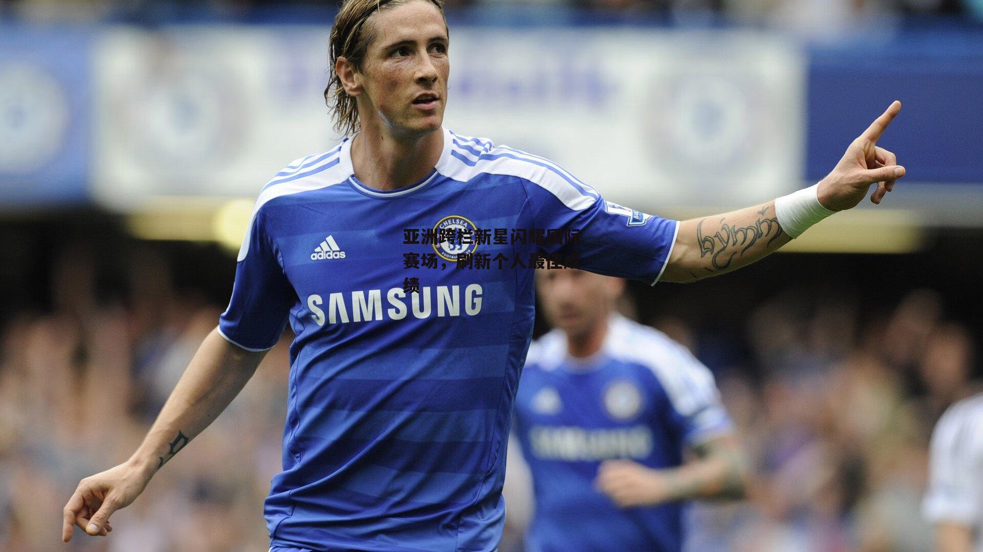 亚洲跨栏新星闪耀国际赛场，刷新个人最佳成绩