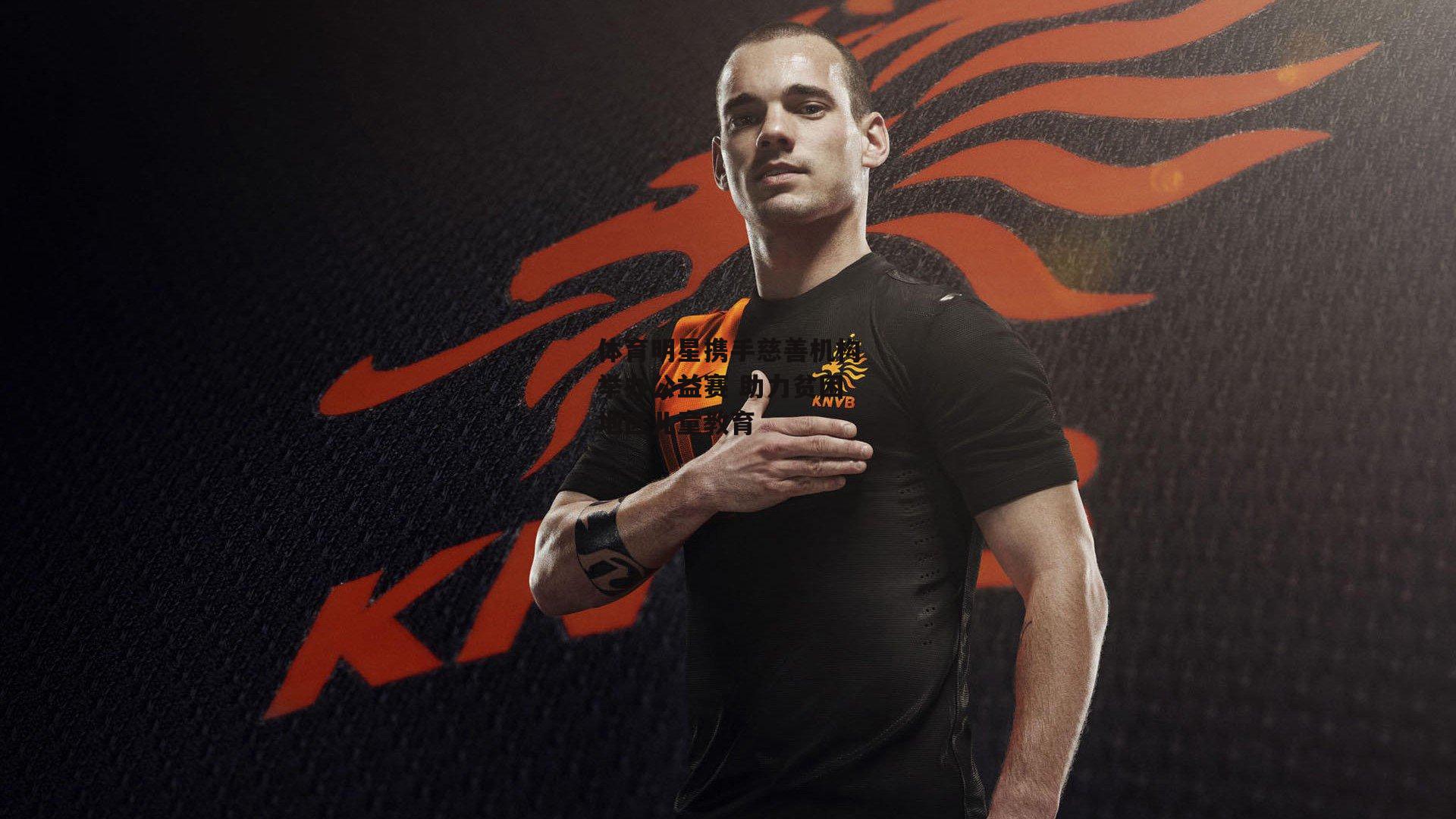 体育明星携手慈善机构举办公益赛 助力贫困地区儿童教育