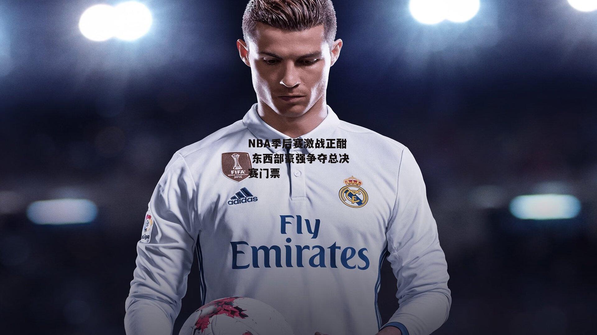 NBA季后赛激战正酣 东西部豪强争夺总决赛门票