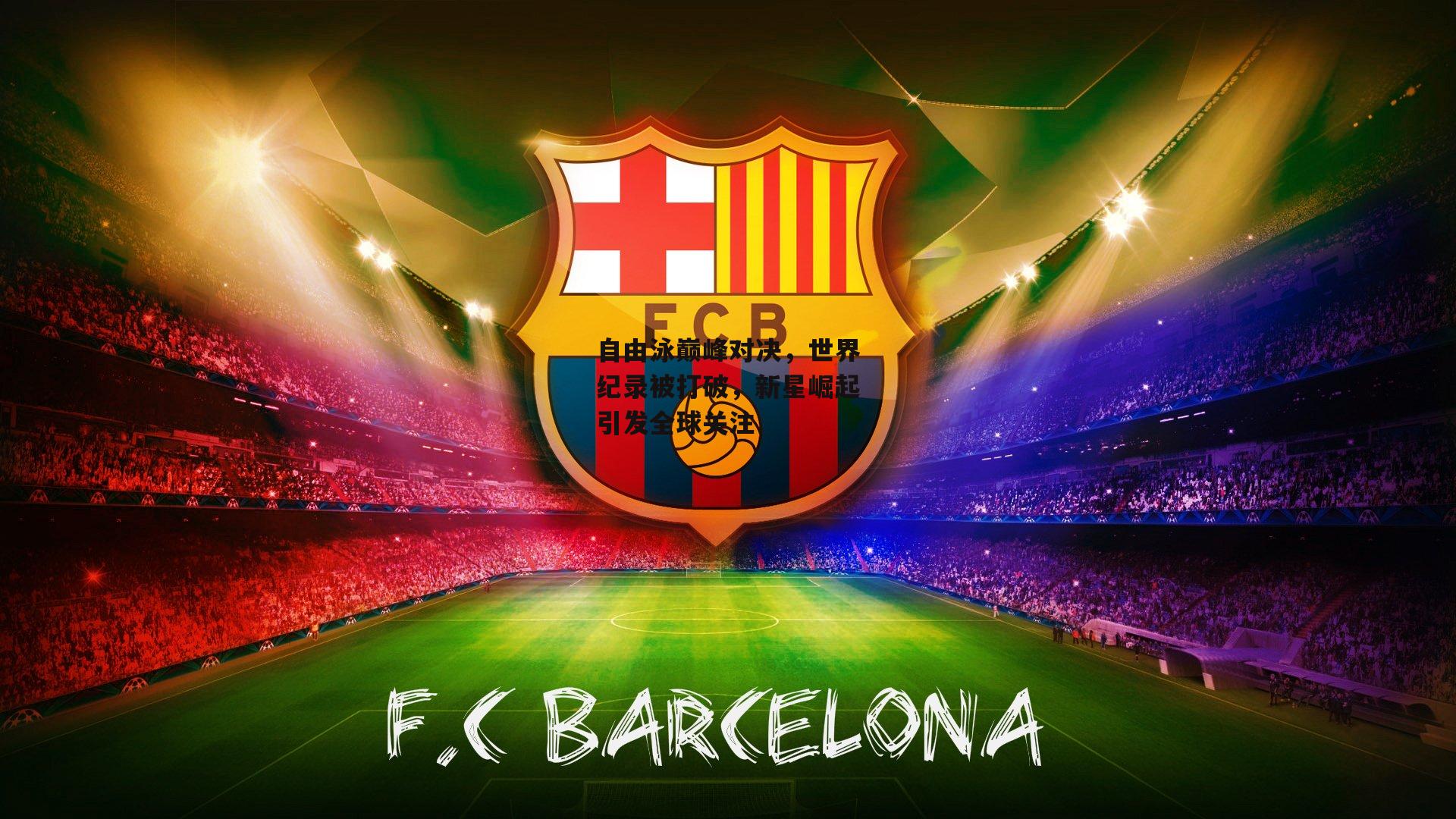 自由泳巅峰对决,世界纪录被打破,新星崛起引发全球关注